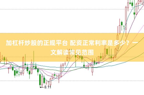 加杠杆炒股的正规平台 配资正常利率是多少？一文解读常见范围