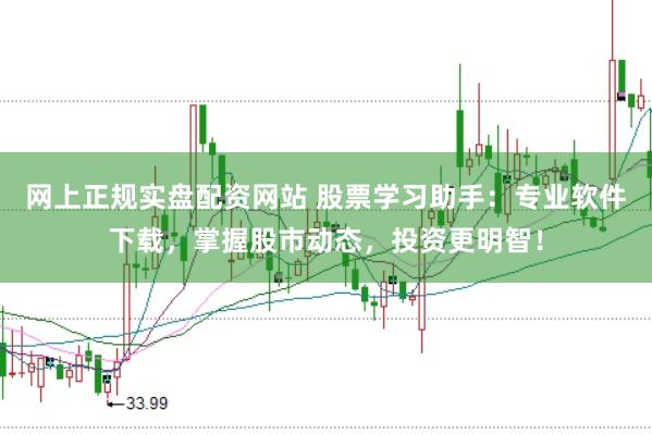网上正规实盘配资网站 股票学习助手：专业软件下载，掌握股市动态，投资更明智！