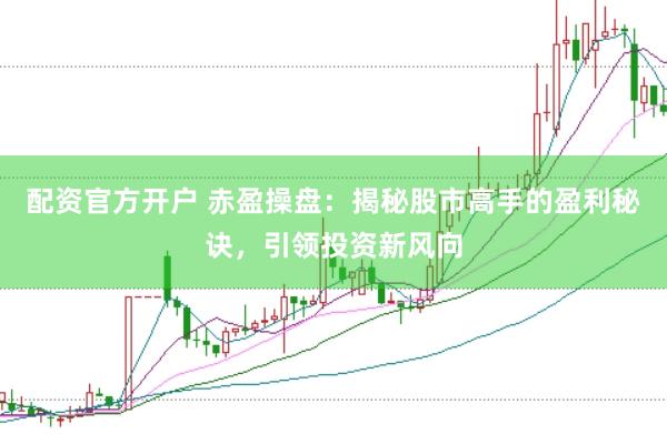 配资官方开户 赤盈操盘：揭秘股市高手的盈利秘诀，引领投资新风向