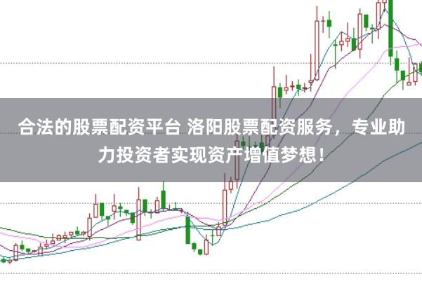 合法的股票配资平台 洛阳股票配资服务，专业助力投资者实现资产增值梦想！