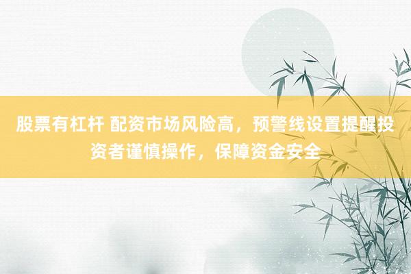 股票有杠杆 配资市场风险高，预警线设置提醒投资者谨慎操作，保障资金安全