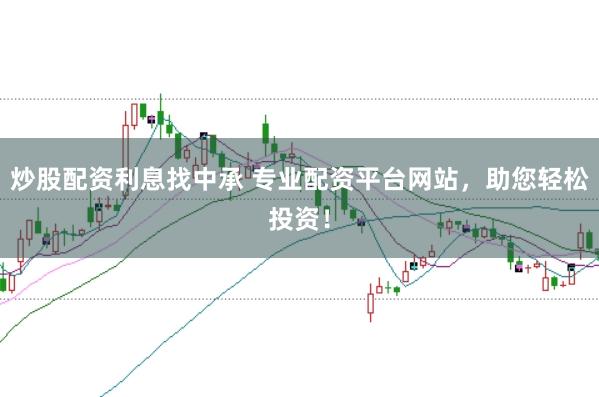炒股配资利息找中承 专业配资平台网站，助您轻松投资！