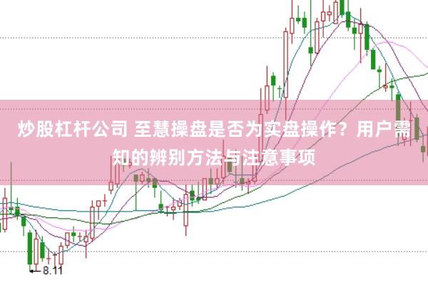 炒股杠杆公司 至慧操盘是否为实盘操作？用户需知的辨别方法与注意事项