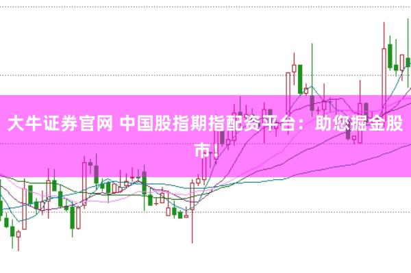 大牛证券官网 中国股指期指配资平台：助您掘金股市！