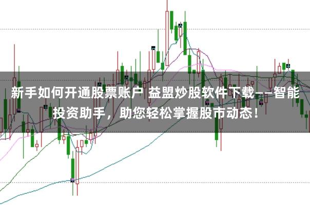 新手如何开通股票账户 益盟炒股软件下载——智能投资助手，助您轻松掌握股市动态！