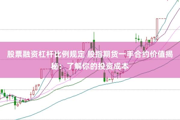 股票融资杠杆比例规定 股指期货一手合约价值揭秘：了解你的投资成本