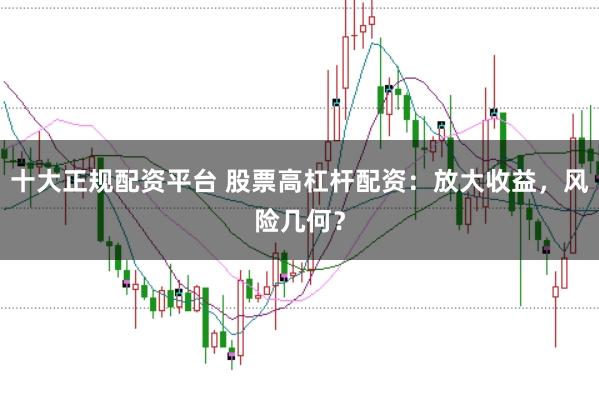 十大正规配资平台 股票高杠杆配资：放大收益，风险几何？