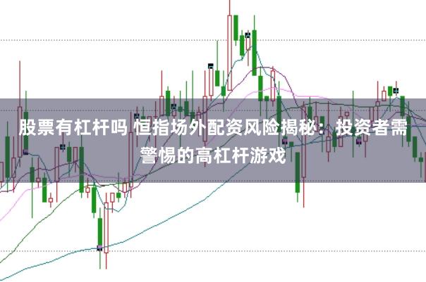股票有杠杆吗 恒指场外配资风险揭秘：投资者需警惕的高杠杆游戏