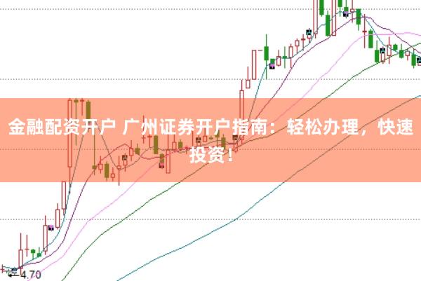 金融配资开户 广州证券开户指南：轻松办理，快速投资！