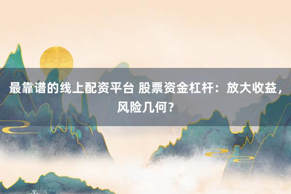 最靠谱的线上配资平台 股票资金杠杆：放大收益，风险几何？