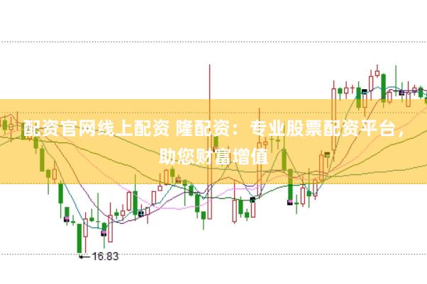 配资官网线上配资 隆配资：专业股票配资平台，助您财富增值