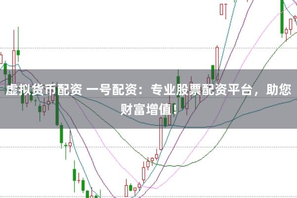 虚拟货币配资 一号配资：专业股票配资平台，助您财富增值！