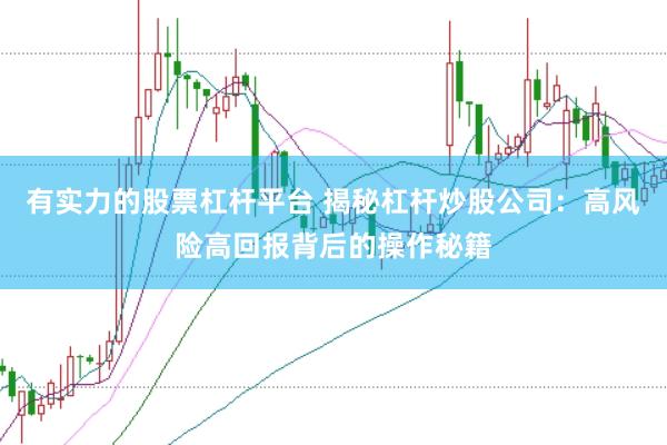 有实力的股票杠杆平台 揭秘杠杆炒股公司：高风险高回报背后的操作秘籍