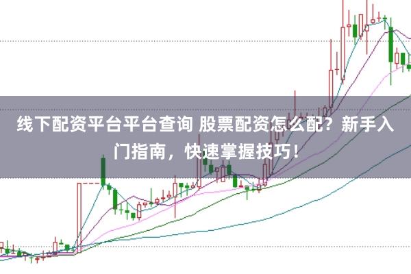 线下配资平台平台查询 股票配资怎么配？新手入门指南，快速掌握技巧！