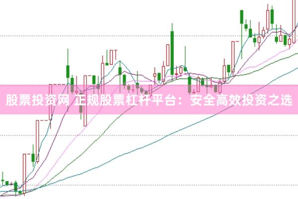 股票投资网 正规股票杠杆平台：安全高效投资之选