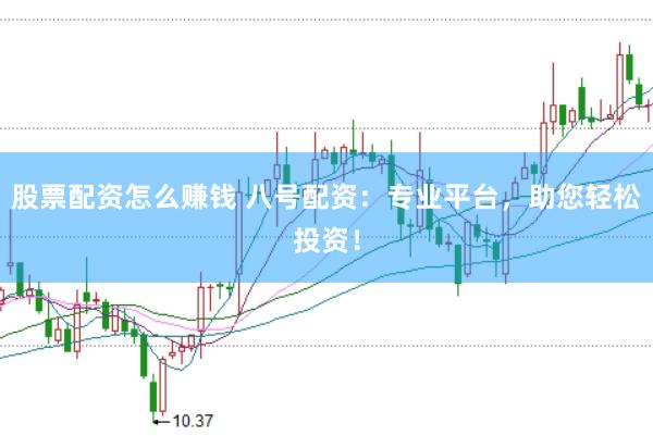股票配资怎么赚钱 八号配资：专业平台，助您轻松投资！
