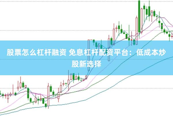 股票怎么杠杆融资 免息杠杆配资平台：低成本炒股新选择