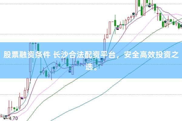 股票融资条件 长沙合法配资平台，安全高效投资之选。