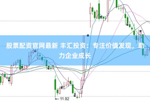 股票配资官网最新 丰汇投资：专注价值发现，助力企业成长