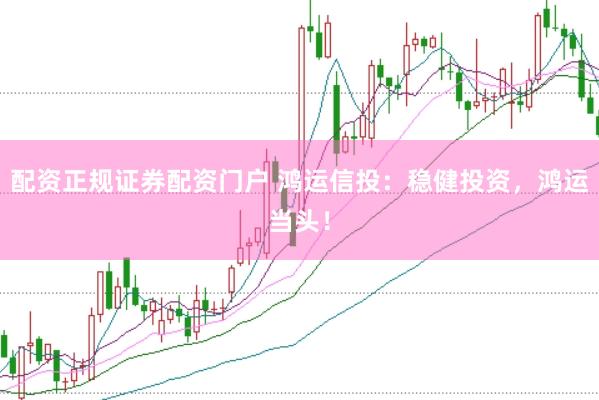 配资正规证券配资门户 鸿运信投：稳健投资，鸿运当头！