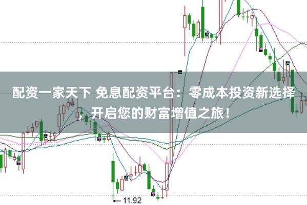 配资一家天下 免息配资平台：零成本投资新选择，开启您的财富增值之旅！