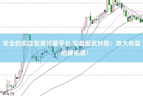 安全的实盘配资可盈平台 实盘配资炒股：放大收益，把握机遇！