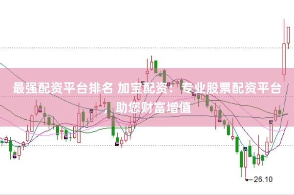 最强配资平台排名 加宝配资：专业股票配资平台，助您财富增值