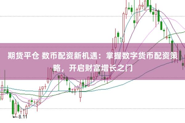 期货平仓 数币配资新机遇：掌握数字货币配资策略，开启财富增长之门