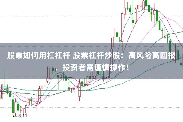 股票如何用杠杠杆 股票杠杆炒股：高风险高回报，投资者需谨慎操作！