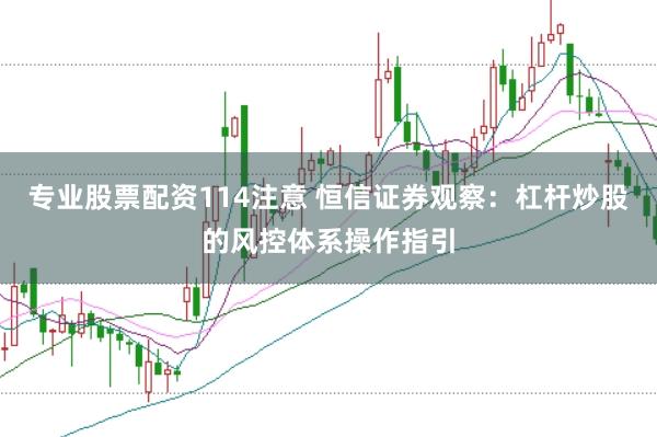 专业股票配资114注意 恒信证券观察：杠杆炒股的风控体系操作指引