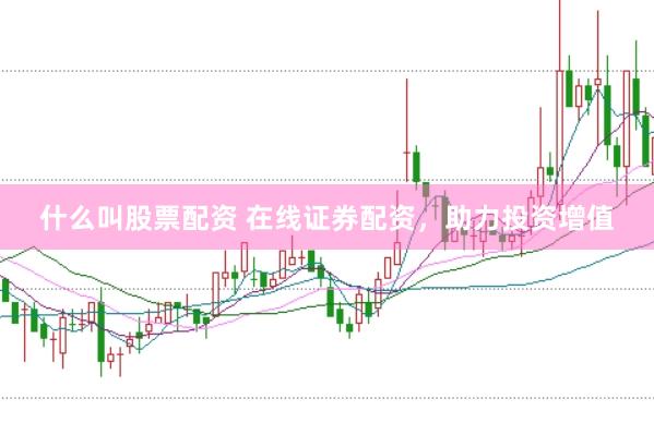 什么叫股票配资 在线证券配资，助力投资增值