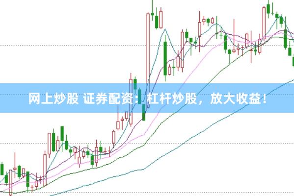 网上炒股 证券配资：杠杆炒股，放大收益！