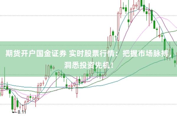 期货开户国金证券 实时股票行情：把握市场脉搏，洞悉投资先机！