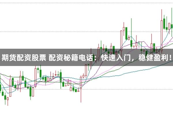 期货配资股票 配资秘籍电话：快速入门，稳健盈利！