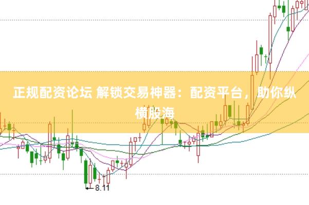 正规配资论坛 解锁交易神器：配资平台，助你纵横股海