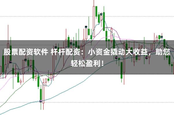 股票配资软件 杆杆配资：小资金撬动大收益，助您轻松盈利！