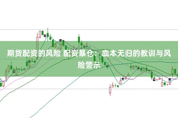 期货配资的风险 配资暴仓：血本无归的教训与风险警示