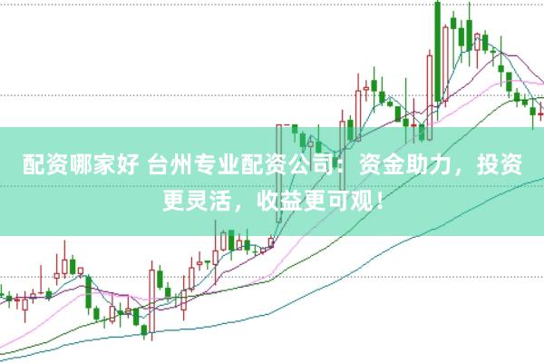 配资哪家好 台州专业配资公司：资金助力，投资更灵活，收益更可观！