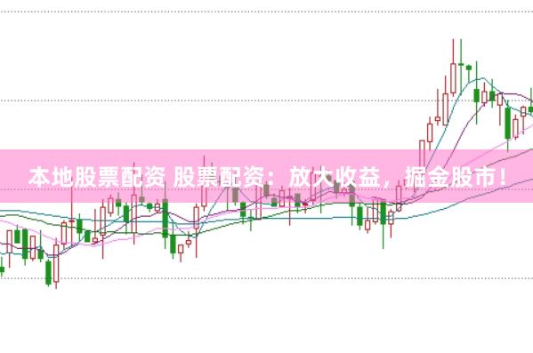 本地股票配资 股票配资：放大收益，掘金股市！