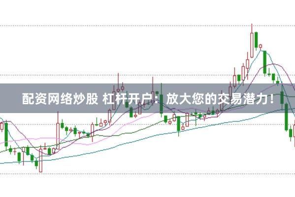 配资网络炒股 杠杆开户：放大您的交易潜力！
