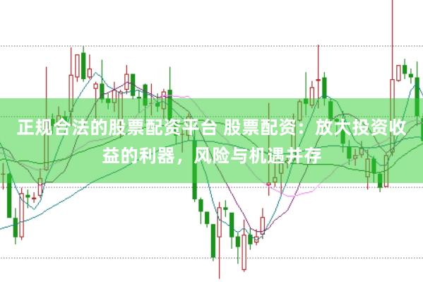 正规合法的股票配资平台 股票配资：放大投资收益的利器，风险与机遇并存