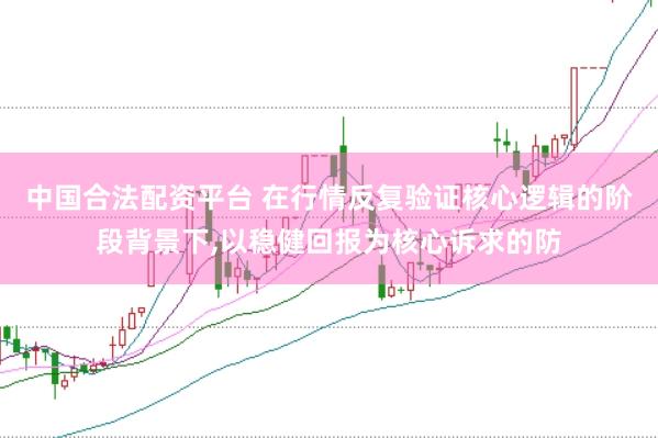 中国合法配资平台 在行情反复验证核心逻辑的阶段背景下,以稳健回报为核心诉求的防