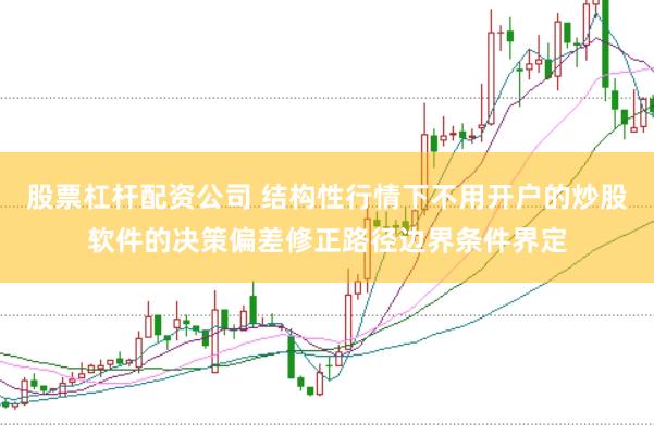 股票杠杆配资公司 结构性行情下不用开户的炒股软件的决策偏差修正路径边界条件界定