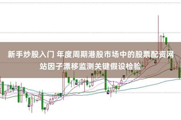 新手炒股入门 年度周期港股市场中的股票配资网站因子漂移监测关键假设检验