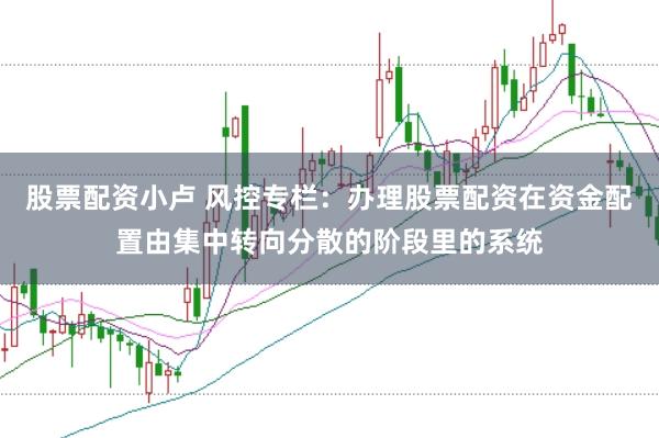 股票配资小卢 风控专栏：办理股票配资在资金配置由集中转向分散的阶段里的系统