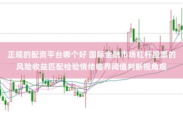 正规的配资平台哪个好 国际金融市场杠杆股票的风险收益匹配检验情绪临界阈值判断视角观
