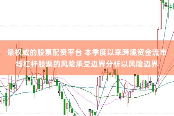 最权威的股票配资平台 本季度以来跨境资金流市场杠杆股票的风险承受边界分析以风险边界