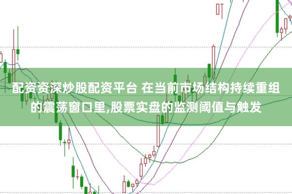 配资资深炒股配资平台 在当前市场结构持续重组的震荡窗口里,股票实盘的监测阈值与触发