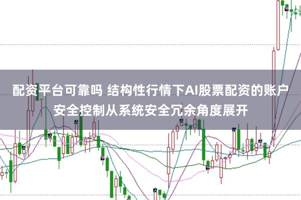 配资平台可靠吗 结构性行情下AI股票配资的账户安全控制从系统安全冗余角度展开