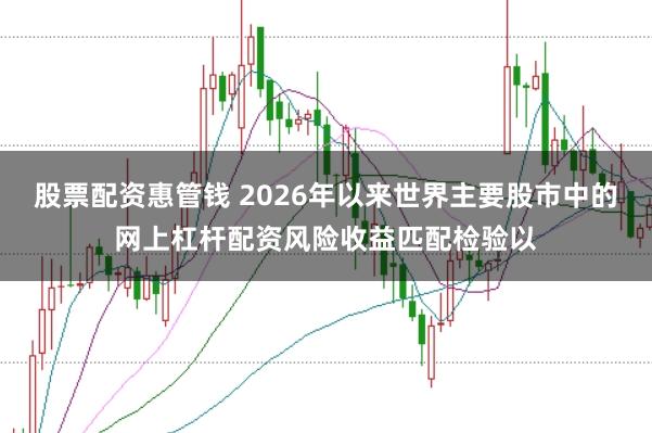股票配资惠管钱 2026年以来世界主要股市中的网上杠杆配资风险收益匹配检验以
